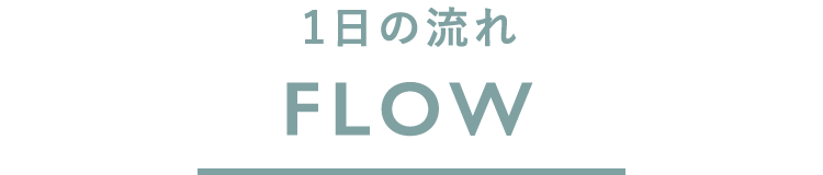 1日の流れ FLOW